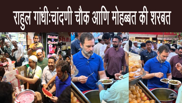 राहुल गांधींनी चांदणी चौकात ‘मोहब्बत कि शरबत’ का घेतला आस्वाद,बंगाली मार्केटमध्ये खाल्ले गोलगप्पे