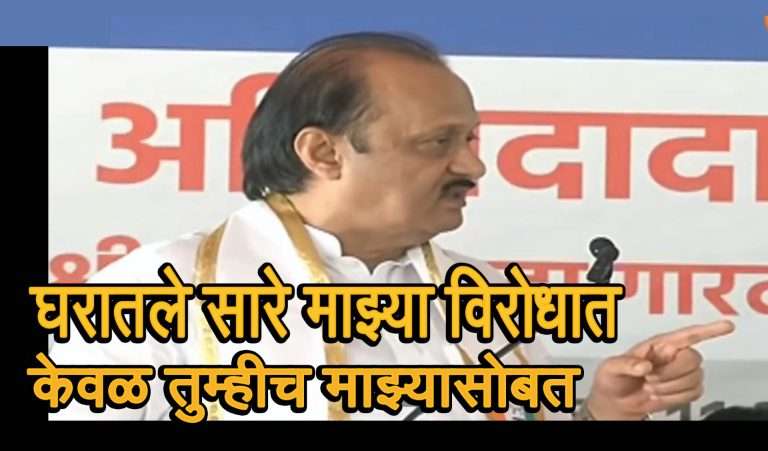 एवढं सारं करून घरातले मला एकटं पाडतात.घरातील सर्व विरोधात, केवळ तुम्हीच माझ्यासोबत-म्हणाले अजितदादा
