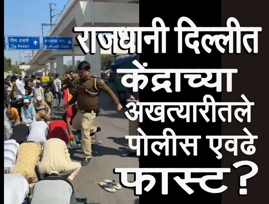 दिल्लीत नमाज पढणाऱ्यांना पोलिसाने लाथ मारली