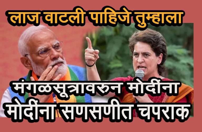 मंगळसुत्राचे महत्व मोदींना काय माहिती,मतांसाठी घाणेरडे राजकारण करू नका-प्रियांकाची जोरदार चपराक