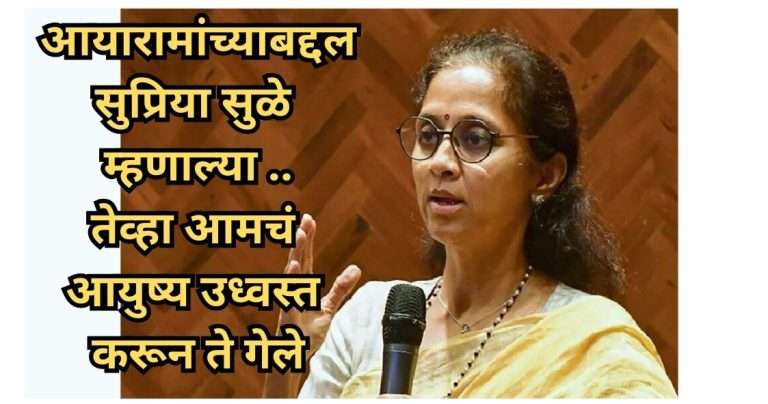 पुन्हा पक्षात येऊ पाहणाऱ्या आयारामांच्या बद्दल सुप्रिया सुळे म्हणाल्या ..तेव्हा आमचं आयुष्य उध्वस्त करून ते गेले …
