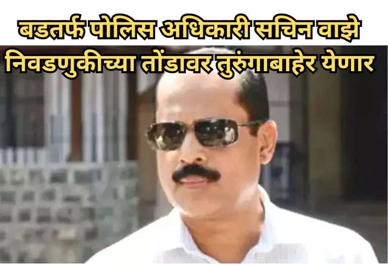 बडतर्फ पोलिस अधिकारी सचिन वाझे यांना जामीन मंजूर,निवडणुकीच्या तोंडावर तुरुंगाबाहेर येणार