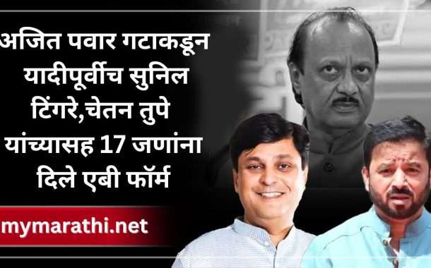 अजित पवार गटाकडून यादी पूर्वीच सुनिल टिंगरे,चेतन तुपे यांच्यासह 17 जणांना दिले एबी फॉर्म, भाजपमधून आलेल्या गावितांनाही संधी