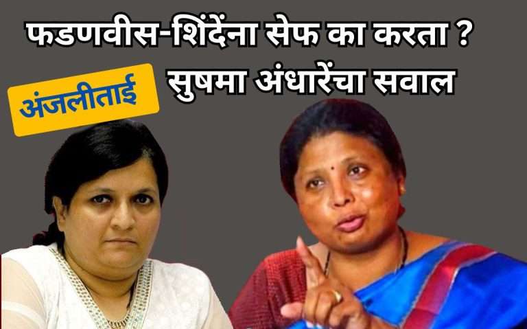 अंजलीताई, फडणवीस-शिंदेंना सेफ का करता ? :सुषमा अंधारेंचा सवाल