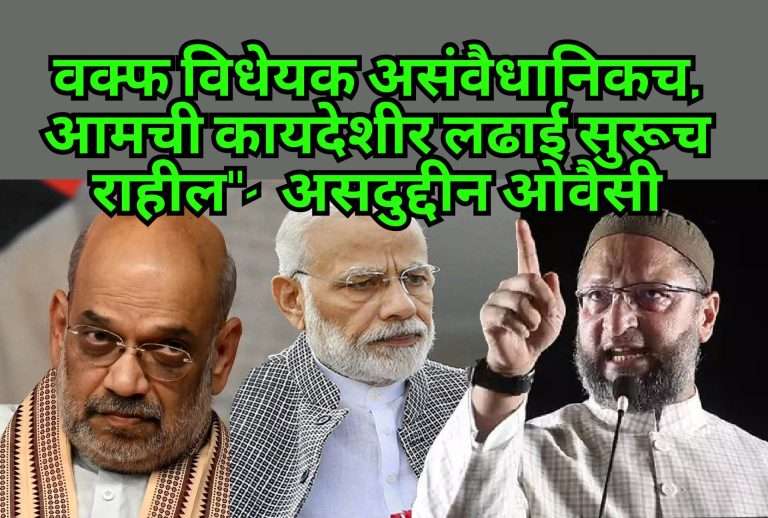 वक्फ विधेयक असंवैधानिकच आता आमची कायदेशीर लढाई सुरूच राहील”- खासदार असदुद्दीन ओवैसी