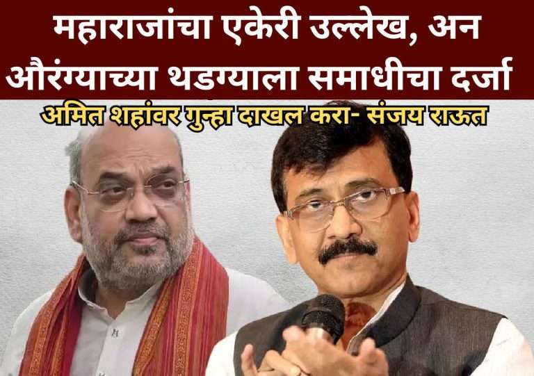 महाराजांचा एकेरी उल्लेख, अन औरंग्याच्या थडग्याला समाधीचा दर्जा देणाऱ्या अमित शहांवर मुख्यमंत्र्यांनी गुन्हा दाखल करावा- संजय राऊत