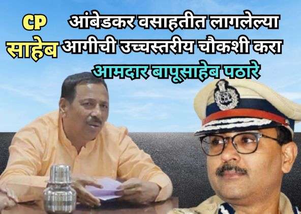 डाॅ. बाबासाहेब आंबेडकर वसाहतीत लागलेल्या आगीची उच्चस्तरीय चौकशी करावी – आमदार बापूसाहेब पठारे