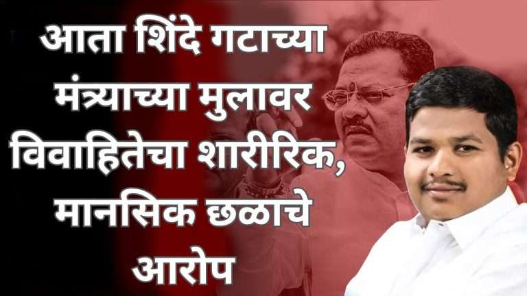 अजितदादांच्या पक्षानंतर आता शिंदे गटाच्या मंत्र्याच्या मुलावर विवाहितेचा शारीरिक, मानसिक छळाचे आरोप