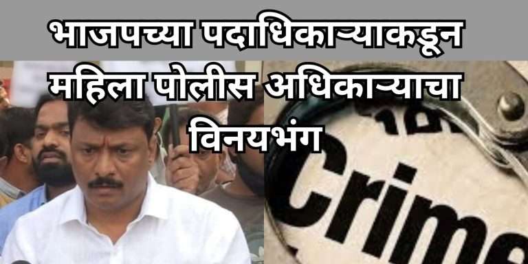 पुण्यात भाजपच्या पदाधिकाऱ्याकडून महिला पोलीस अधिकाऱ्याचा विनयभंग