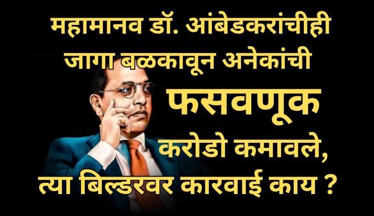 डॉ. बाबासाहेब आंबेडकर यांची जमिनही बिल्डरांनी सोडली नाही, बळकावली, इमारत उभारून फ्लॅट विकले , करोडो कमवले आणि नंतर सरकारने ती पाडून निरपराध बेघर केले