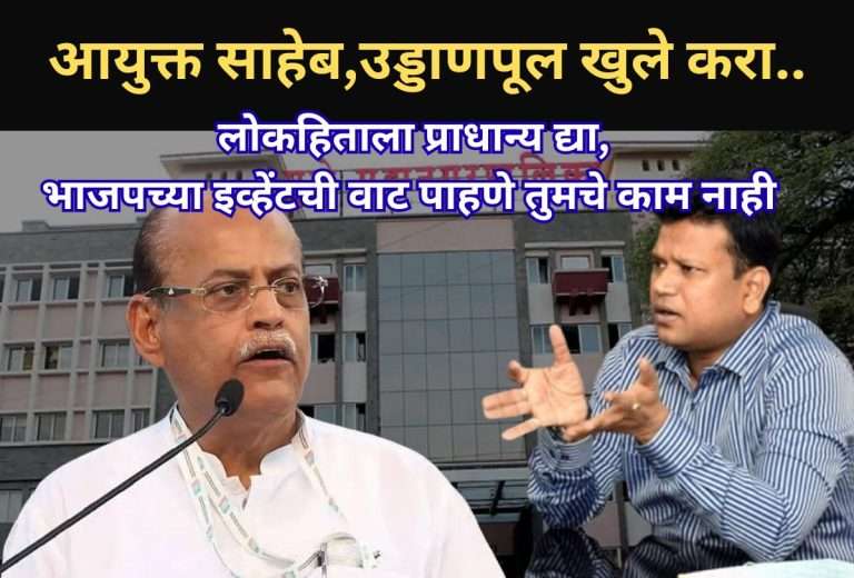 आयुक्त साहेब,उड्डाणपूल खुले करा..भाजपच्या ‘इव्हेंट’ची वाट पाहण्याचे तुमचे काम नाही, लोकहिताला प्राधान्य द्या