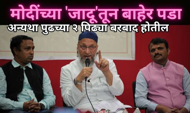 पुढील पिढ्या बरबाद होऊ द्यायच्या नसतील तर  मोदींच्या ‘जादू’तून बाहेर पडा- खा. असदुद्दीन ओवेसींचे भारतीयांना आवाहन