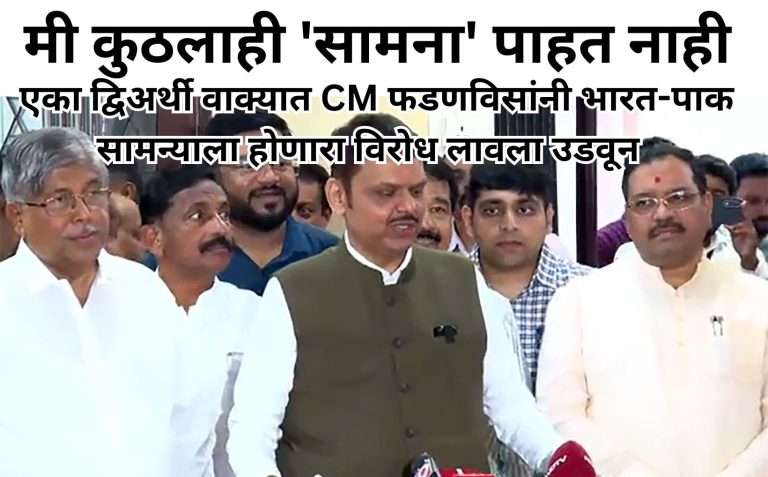 मी कुठलाही ‘सामना’ पाहत नाही – एका द्विअर्थी वाक्यात  CM फडणविसांनी भारत-पाक सामन्याला होणारा विरोध लावला उडवून