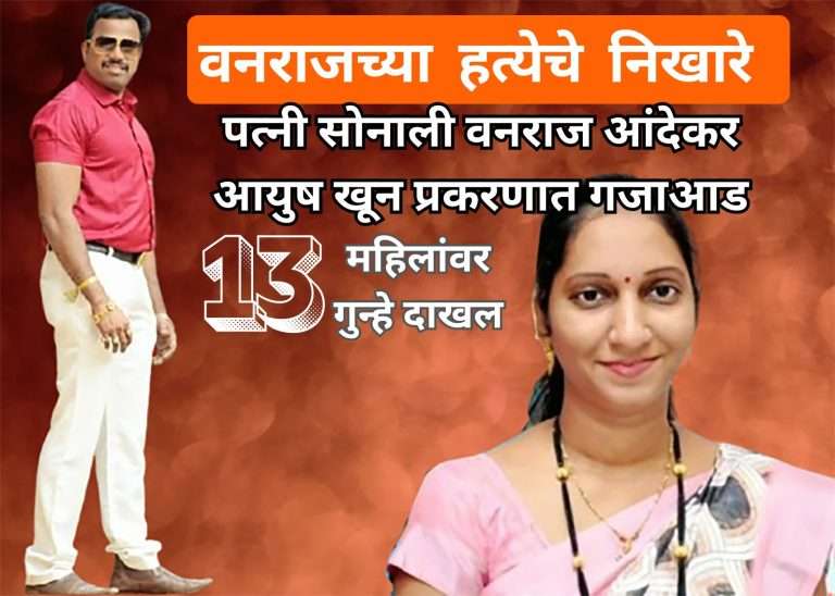 वनराजची पत्नी सोनालीला पकडायला गेलेल्या पोलिसांना प्रतिकार करणाऱ्या प्रियांका आंदेकर सह १२ महिलांवर गुन्हा दाखल