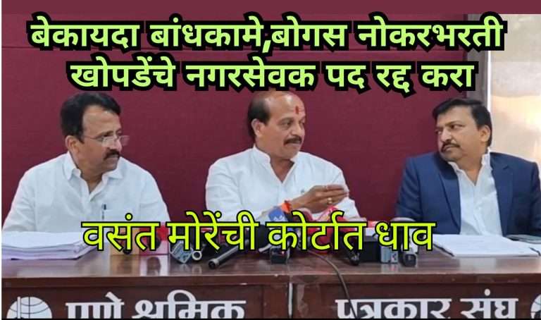 बेकायदा बांधकामे,बोगस नोकरभरती – खोपडेंचे नगरसेवक पद रद्द करा: वसंत मोरेंची कोर्टात धाव
